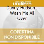 Danny Hudson - Wash Me All Over cd