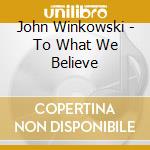 John Winkowski - To What We Believe cd