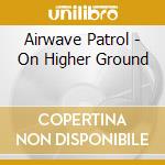 Airwave Patrol - On Higher Ground cd musicale di Airwave Patrol