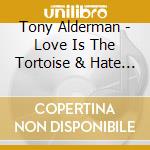 Tony Alderman - Love Is The Tortoise & Hate Is The Hare cd