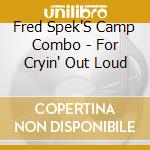 Fred Spek'S Camp Combo - For Cryin' Out Loud cd