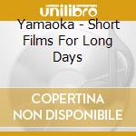 Yamaoka - Short Films For Long Days cd musicale di Yamaoka