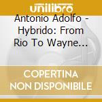 Antonio Adolfo - Hybrido: From Rio To Wayne Shorter cd musicale di Antonio Adolfo