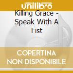 Killing Grace - Speak With A Fist cd musicale di Killing Grace