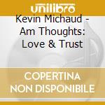 Kevin Michaud - Am Thoughts: Love & Trust cd musicale di Kevin Michaud