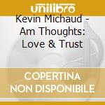 Kevin Michaud - Am Thoughts: Love & Trust cd