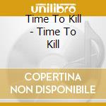 Time To Kill - Time To Kill cd musicale di Time To Kill
