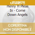 Henry H Pleas Iii - Come Down Angels cd