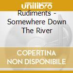 Rudiments - Somewhere Down The River cd