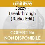 Jazzy - Breakthrough (Radio Edit) cd musicale di Jazzy