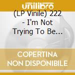 (LP Vinile) 222 - I'm Not Trying To Be You... lp vinile di 222