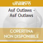 Asif Outlaws - Asif Outlaws cd musicale di Outlaws Asif