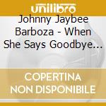Johnny Jaybee Barboza - When She Says Goodbye (Funky Version) cd