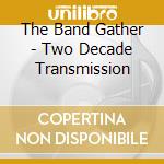 The Band Gather - Two Decade Transmission cd musicale di The Band Gather