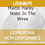 Martin Harley - Static In The Wires cd musicale di Martin Harley