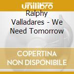 Ralphy Valladares - We Need Tomorrow cd