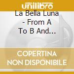 La Bella Luna - From A To B And Back Again cd
