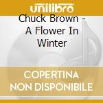 Chuck Brown - A Flower In Winter cd musicale di Chuck Brown