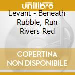 Levant - Beneath Rubble, Run Rivers Red cd