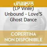 (LP Vinile) Unbound - Love'S Ghost Dance lp vinile di Unbound
