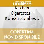 Kitchen Cigarettes - Korean Zombie Movie cd musicale di Kitchen Cigarettes