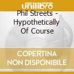 Phil Streets - Hypothetically Of Course cd
