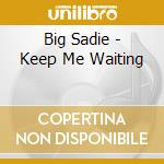 Big Sadie - Keep Me Waiting cd musicale di Big Sadie