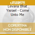 Levana Bhat Yisrael - Come Unto Me cd
