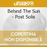 Behind The Sun - Post Solis cd