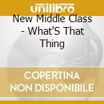 New Middle Class - What'S That Thing cd