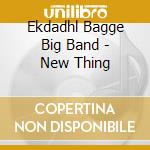 Ekdadhl Bagge Big Band - New Thing cd musicale di Ekdadhl Bagge Big Band