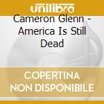 Cameron Glenn - America Is Still Dead cd musicale di Cameron Glenn