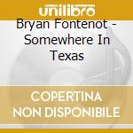 Bryan Fontenot - Somewhere In Texas cd musicale di Bryan Fontenot