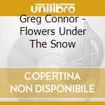 Greg Connor - Flowers Under The Snow cd