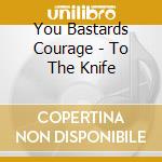 You Bastards Courage - To The Knife cd