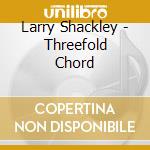 Larry Shackley - Threefold Chord cd