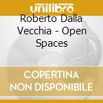 Roberto Dalla Vecchia - Open Spaces cd musicale di Roberto Dalla Vecchia