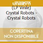 (LP Vinile) Crystal Robots - Crystal Robots vinile