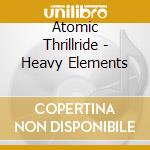 Atomic Thrillride - Heavy Elements cd musicale di Atomic Thrillride