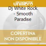 Dj White Rock - Smooth Paradise cd