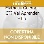 Matheus Guerra - C?? Vai Aprender - Ep cd musicale di Matheus Guerra
