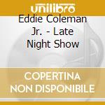Eddie Coleman Jr. - Late Night Show cd musicale di Eddie Coleman Jr