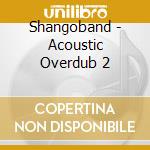 Shangoband - Acoustic Overdub 2 cd