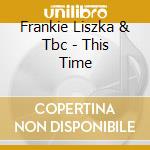 Frankie Liszka & Tbc - This Time cd musicale di Frankie Liszka  & Tbc