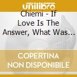 Chiemi - If Love Is The Answer, What Was The Question? cd