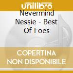 Nevermind Nessie - Best Of Foes cd musicale di Nevermind Nessie