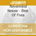 Nevermind Nessie - Best Of Foes cd