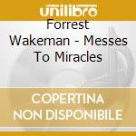 Forrest Wakeman - Messes To Miracles cd musicale di Forrest Wakeman