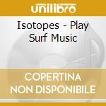 Isotopes - Play Surf Music cd
