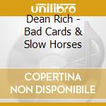 Dean Rich - Bad Cards & Slow Horses cd musicale di Dean Rich